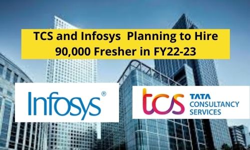 TCS And Infosys Planning to hire More than 90,000 Freshers in FY22-23
